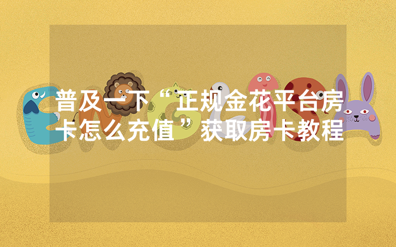 普及一下“正规金花平台房卡怎么充值”获取房卡教程