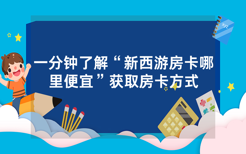 一分钟了解“新西游房卡哪里便宜”获取房卡方式