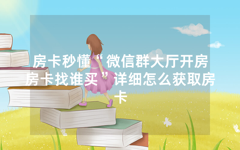 房卡秒懂“微信群大厅开房房卡找谁买”详细怎么获取房卡