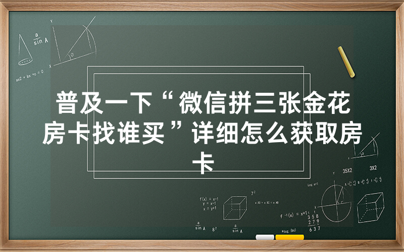普及一下“微信拼三张金花房卡找谁买”详细怎么获取房卡