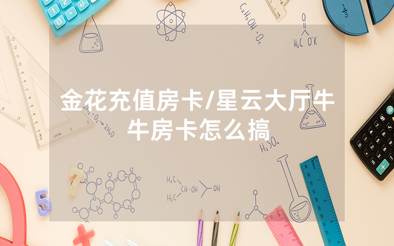 金花充值房卡/星云大厅牛牛房卡怎么搞