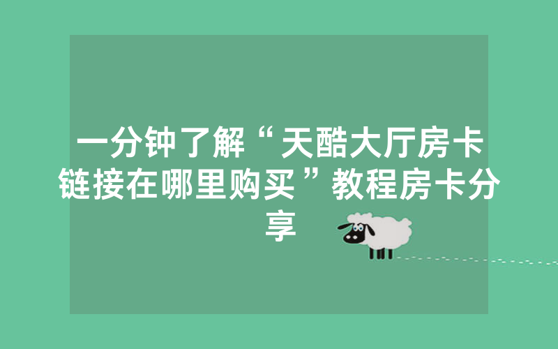 一分钟了解“天酷大厅房卡链接在哪里购买”教程房卡分享