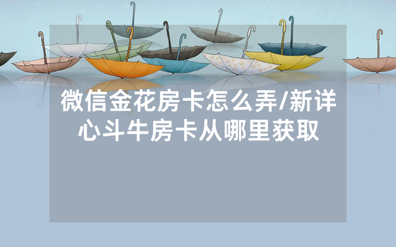 微信金花房卡怎么弄/新详心斗牛房卡从哪里获取