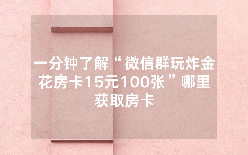 一分钟了解“微信群玩炸金花房卡15元100张”哪里获取房卡