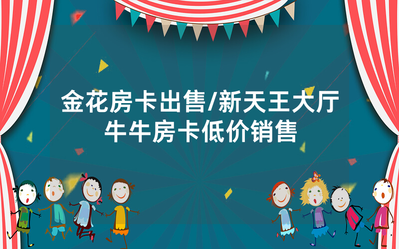 金花房卡出售/新天王大厅牛牛房卡低价销售