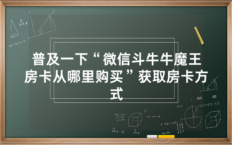 普及一下“微信斗牛牛魔王房卡从哪里购买”获取房卡方式