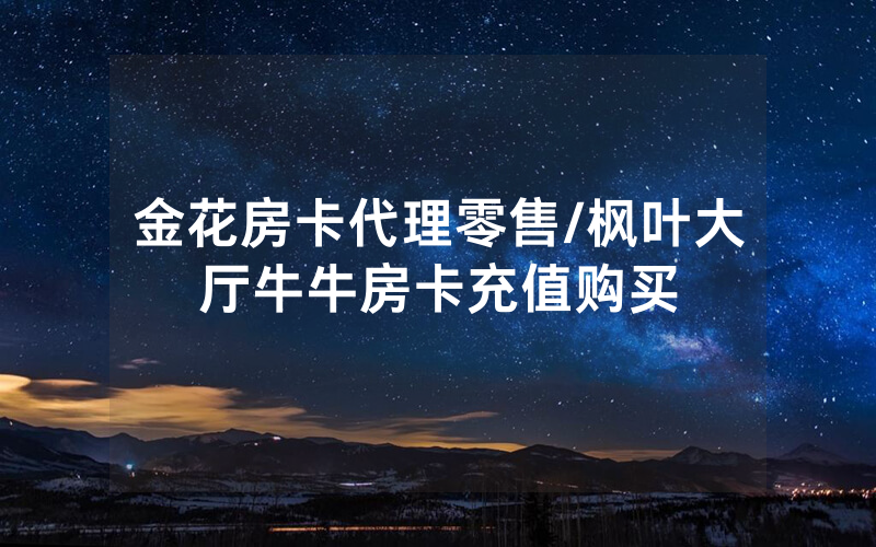 金花房卡代理零售/枫叶大厅牛牛房卡充值购买