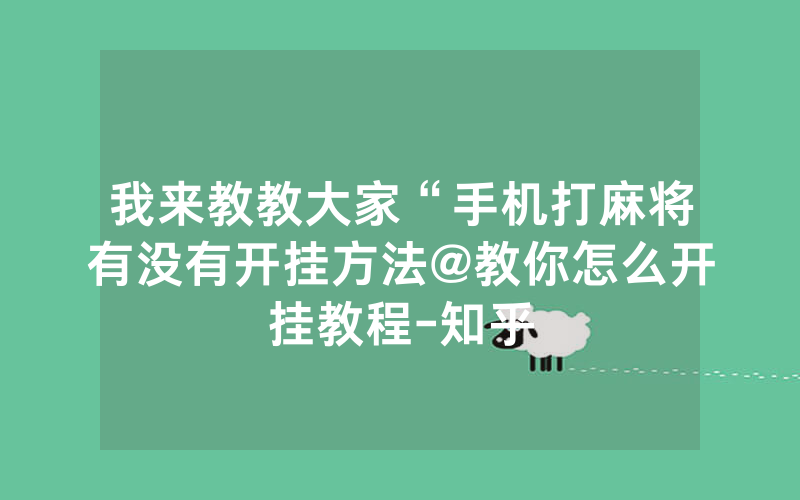 我来教教大家“手机打麻将有没有开挂方法@教你怎么开挂教程-知乎