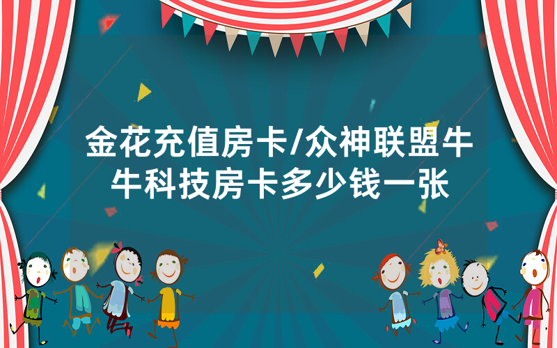 金花充值房卡/众神联盟牛牛科技房卡多少钱一张