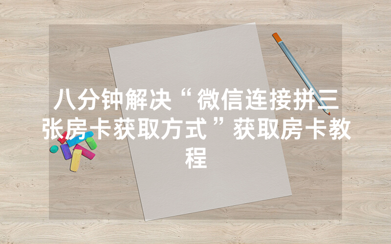 八分钟解决“微信连接拼三张房卡获取方式”获取房卡教程