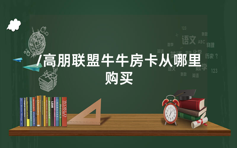 /高朋联盟牛牛房卡从哪里购买