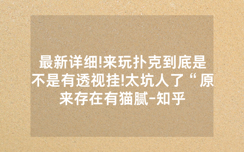 最新详细!来玩扑克到底是不是有透视挂!太坑人了“原来存在有猫腻-知乎