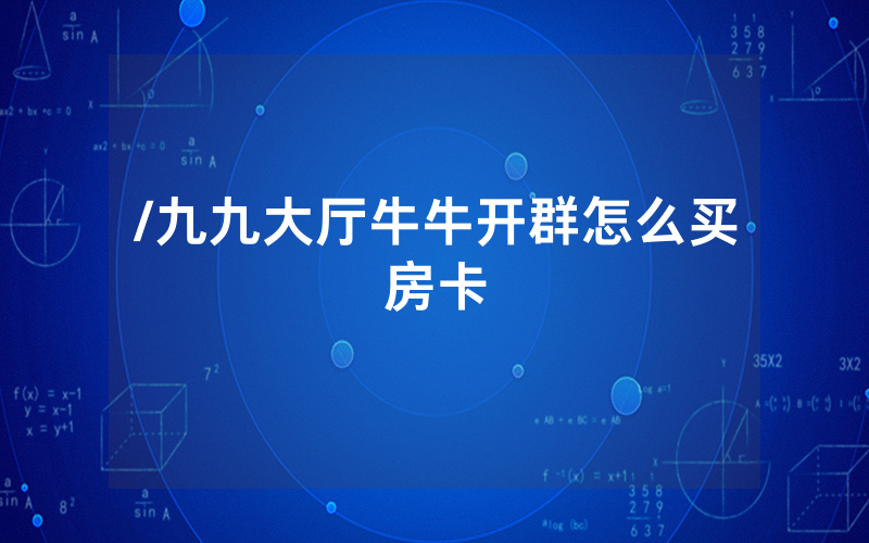 /九九大厅牛牛开群怎么买房卡