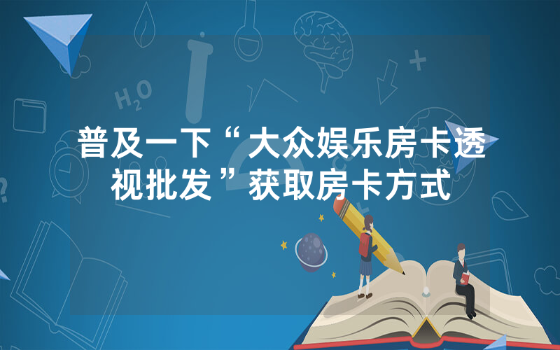 普及一下“大众娱乐房卡透视批发”获取房卡方式