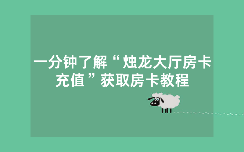 一分钟了解“烛龙大厅房卡充值”获取房卡教程