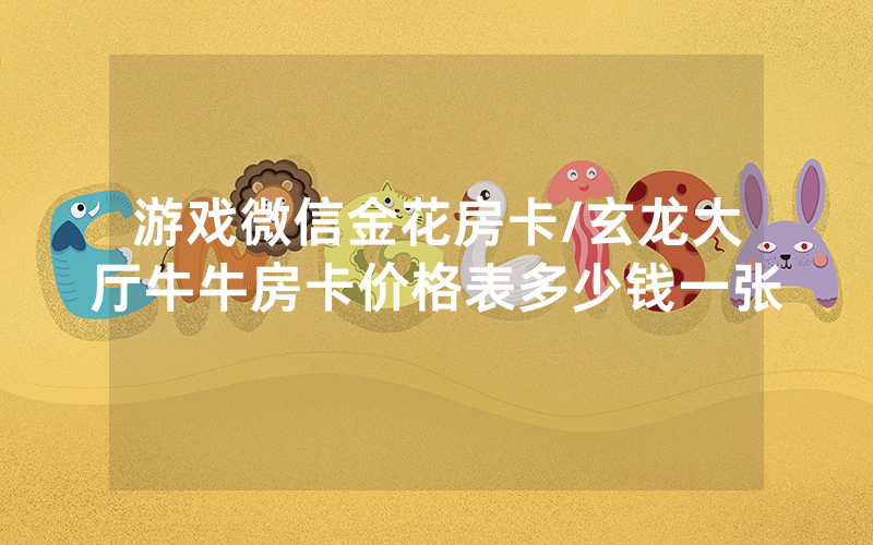 游戏微信金花房卡/玄龙大厅牛牛房卡价格表多少钱一张