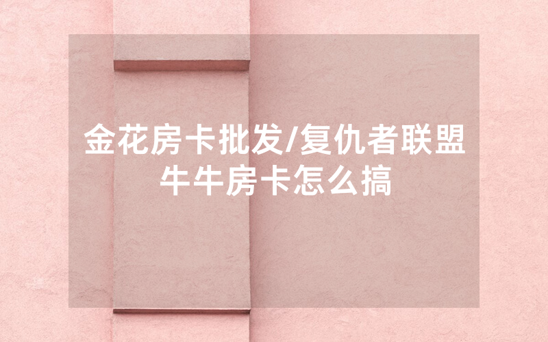 金花房卡批发/复仇者联盟牛牛房卡怎么搞