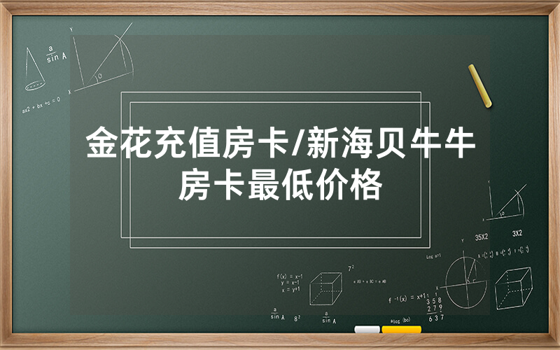 金花充值房卡/新海贝牛牛房卡最低价格