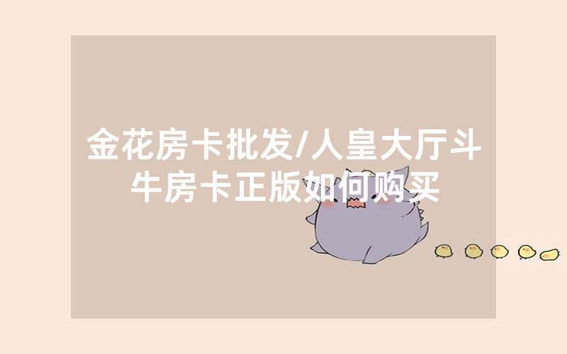 金花房卡批发/人皇大厅斗牛房卡正版如何购买