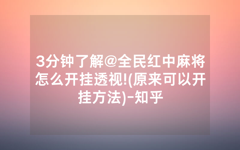 3分钟了解@全民红中麻将怎么开挂透视!(原来可以开挂方法)-知乎