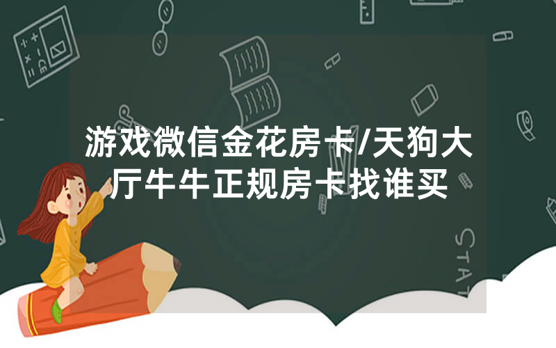 游戏微信金花房卡/天狗大厅牛牛正规房卡找谁买