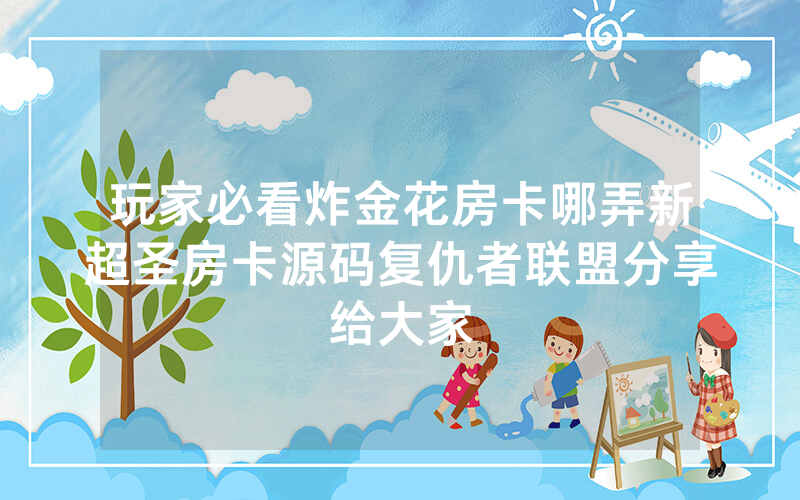 玩家必看炸金花房卡哪弄新超圣房卡源码复仇者联盟分享给大家