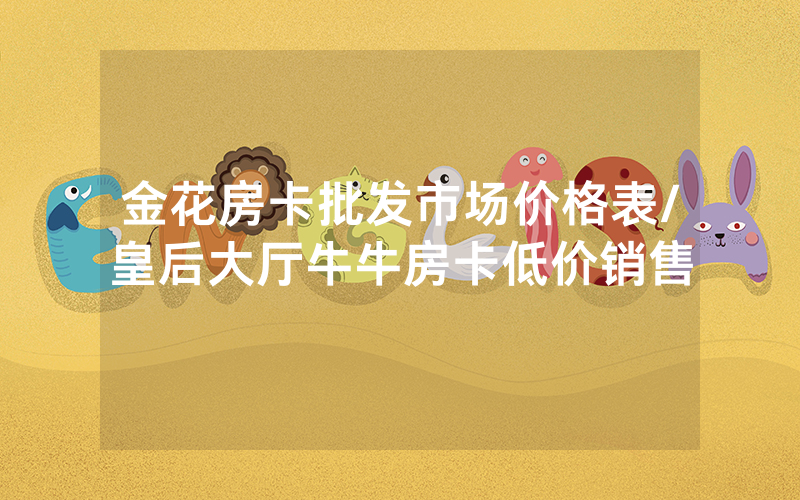 金花房卡批发市场价格表/皇后大厅牛牛房卡低价销售