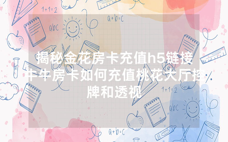 揭秘金花房卡充值h5链接牛牛房卡如何充值桃花大厅控牌和透视