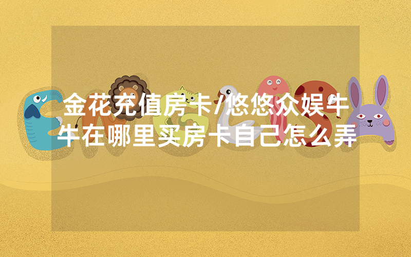 金花充值房卡/悠悠众娱牛牛在哪里买房卡自己怎么弄