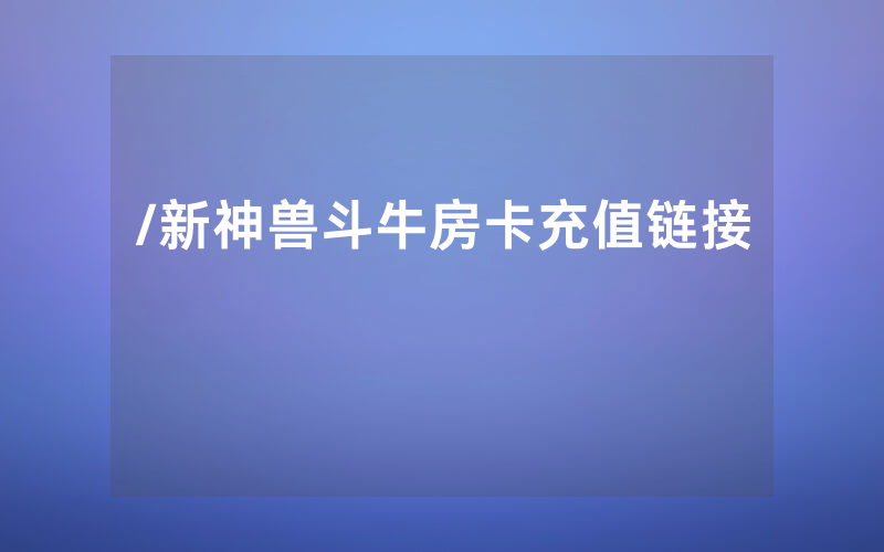 /新神兽斗牛房卡充值链接