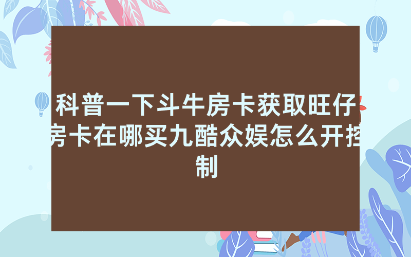 科普一下斗牛房卡获取旺仔房卡在哪买九酷众娱怎么开控制