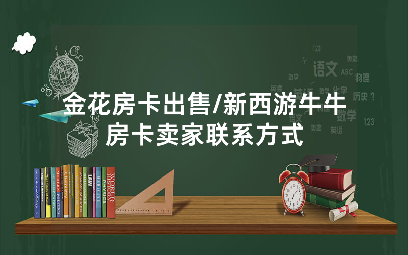 金花房卡出售/新西游牛牛房卡卖家联系方式