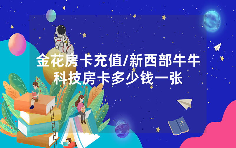 金花房卡充值/新西部牛牛科技房卡多少钱一张