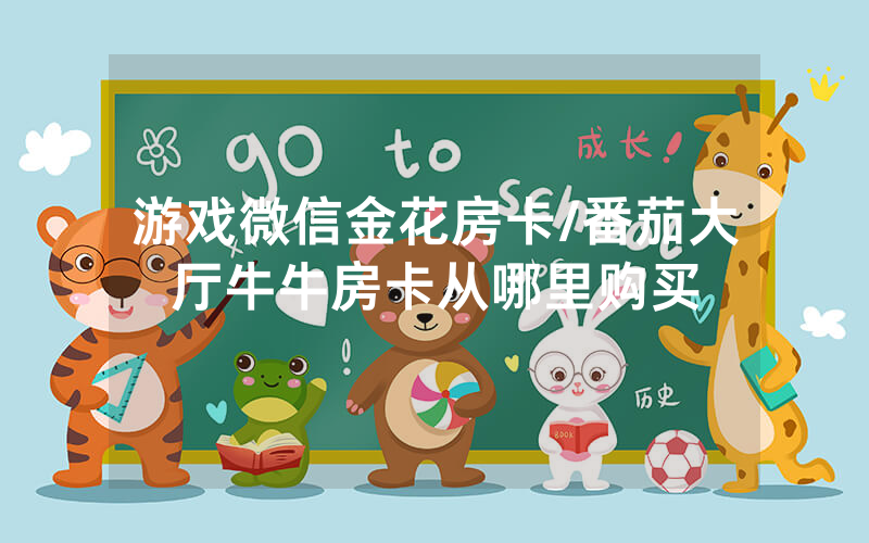 游戏微信金花房卡/番茄大厅牛牛房卡从哪里购买
