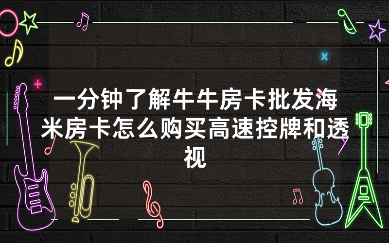 一分钟了解牛牛房卡批发海米房卡怎么购买高速控牌和透视