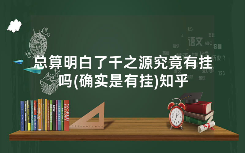 总算明白了千之源究竟有挂吗(确实是有挂)知乎