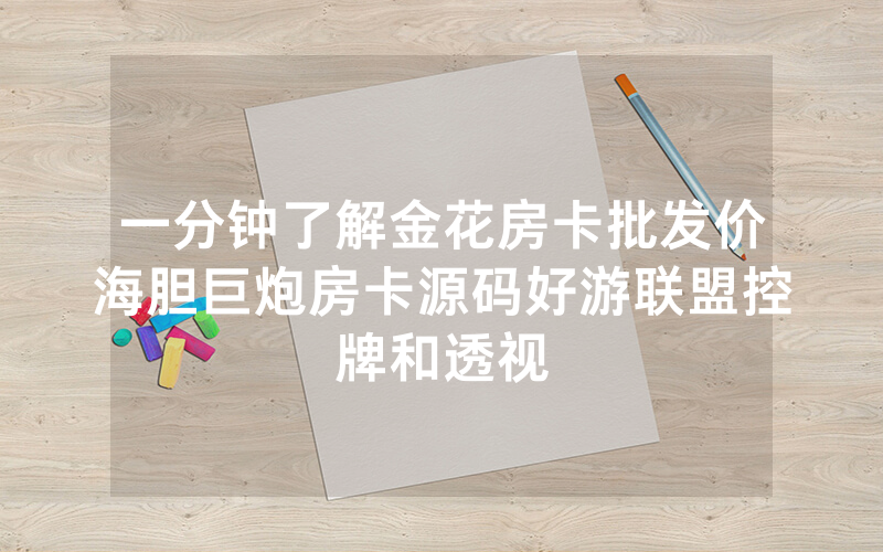 一分钟了解金花房卡批发价海胆巨炮房卡源码好游联盟控牌和透视
