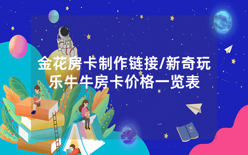 金花房卡制作链接/新奇玩乐牛牛房卡价格一览表