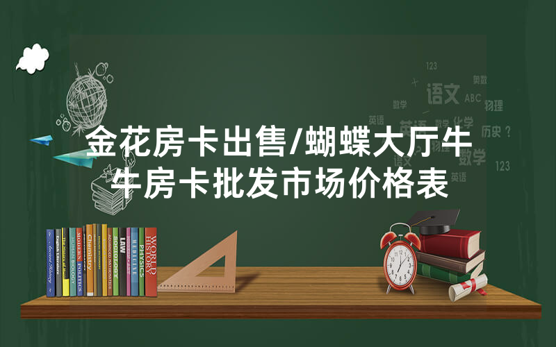 金花房卡出售/蝴蝶大厅牛牛房卡批发市场价格表