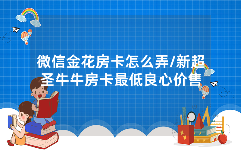 微信金花房卡怎么弄/新超圣牛牛房卡最低良心价售