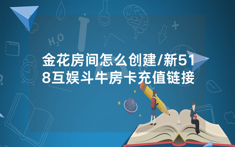 金花房间怎么创建/新518互娱斗牛房卡充值链接