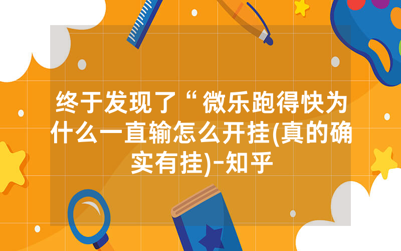 终于发现了“微乐跑得快为什么一直输怎么开挂(真的确实有挂)-知乎