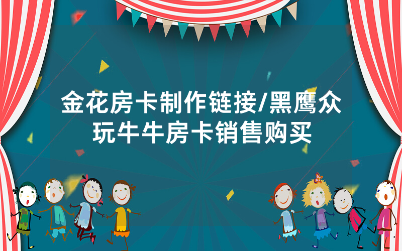金花房卡制作链接/黑鹰众玩牛牛房卡销售购买