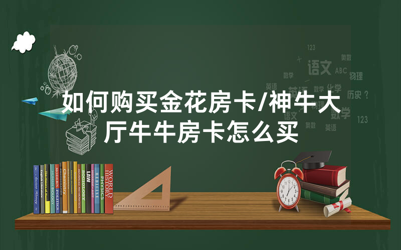 如何购买金花房卡/神牛大厅牛牛房卡怎么买