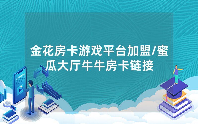 金花房卡游戏平台加盟/蜜瓜大厅牛牛房卡链接