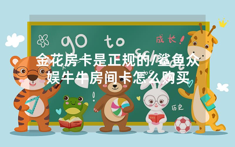 金花房卡是正规的/鲨鱼众娱牛牛房间卡怎么购买