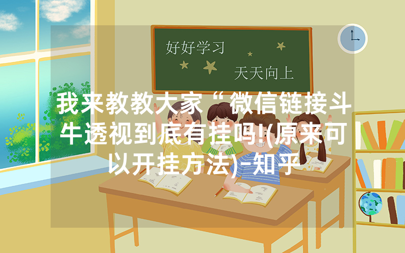 我来教教大家“微信链接斗牛透视到底有挂吗!(原来可以开挂方法)-知乎