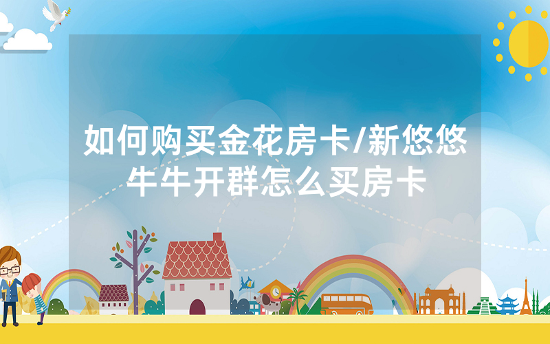 如何购买金花房卡/新悠悠牛牛开群怎么买房卡