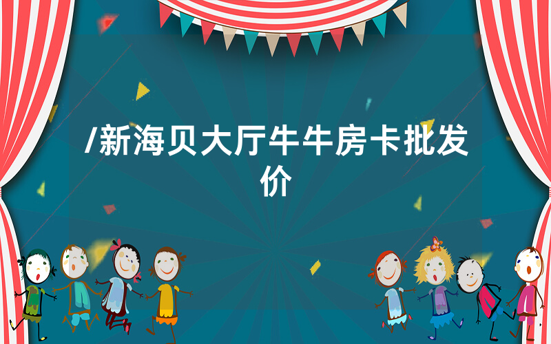/新海贝大厅牛牛房卡批发价