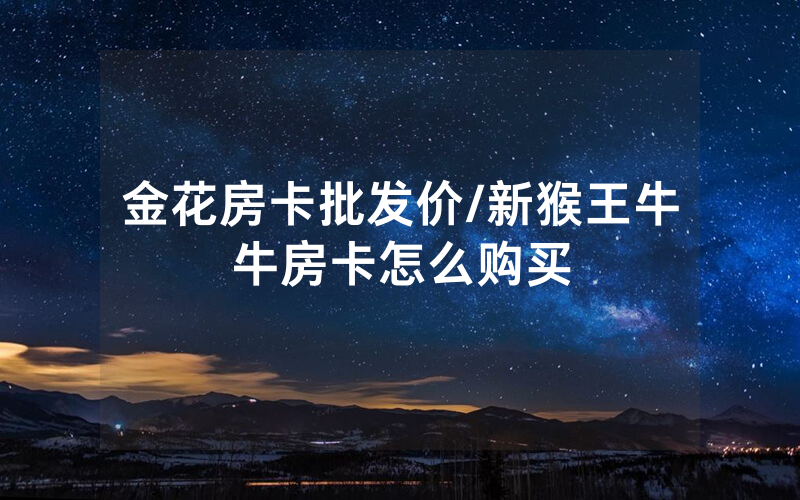 金花房卡批发价/新猴王牛牛房卡怎么购买